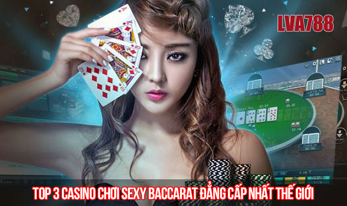 Top 3 casino chơi Sexy Baccarat đẳng cấp nhất thế giới