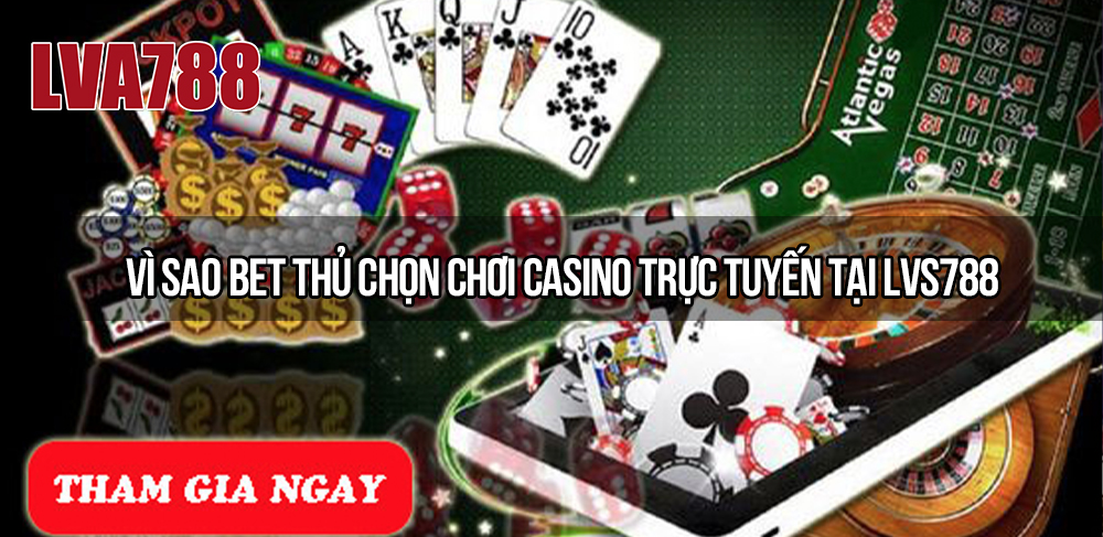 Vì sao bet thủ chọn chơi casino trực tuyến tại Lvs788